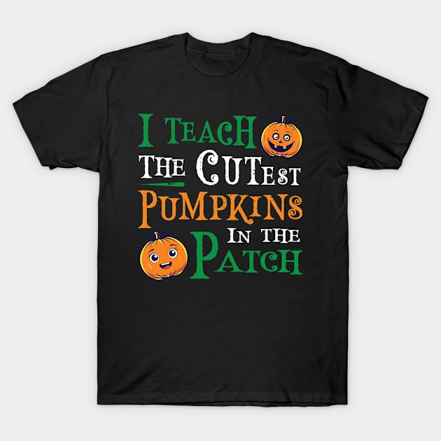 I Teach The Cutest Pumpkins in The Patch T-Shirt by amitsurti